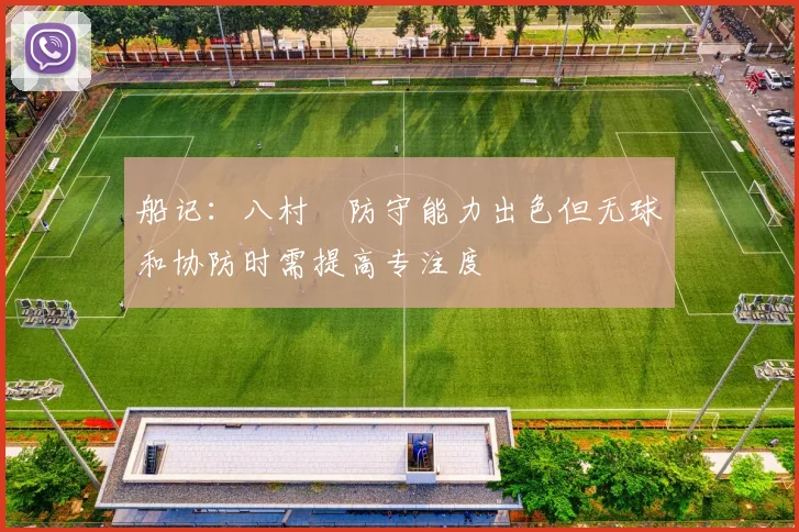 船记：八村塁防守能力出色但无球和协防时需提高专注度