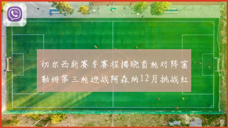 切尔西新赛季赛程揭晓首轮对阵富勒姆第三轮迎战阿森纳12月挑战红军和蓝月亮