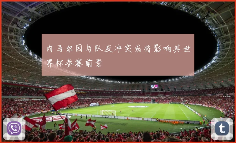 内马尔因与队友冲突或将影响其世界杯参赛前景