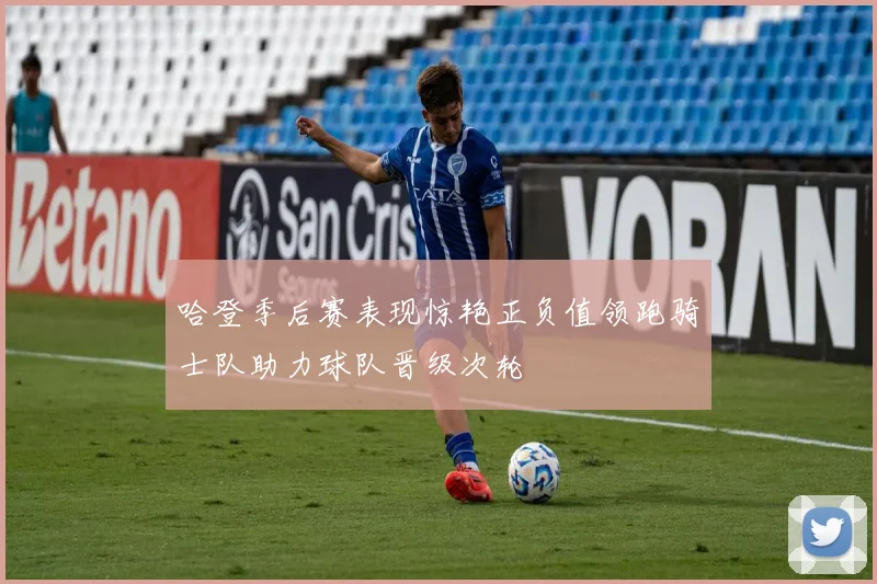 哈登季后赛表现惊艳正负值领跑骑士队助力球队晋级次轮