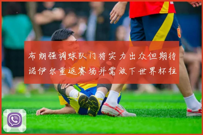 布朗强调球队门将实力出众但期待诺伊尔重返赛场并需放下世界杯往事