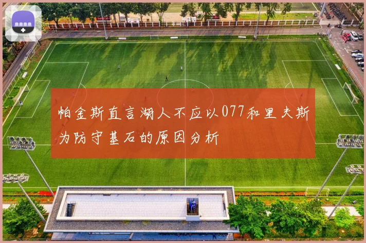 帕金斯直言湖人不应以077和里夫斯为防守基石的原因分析
