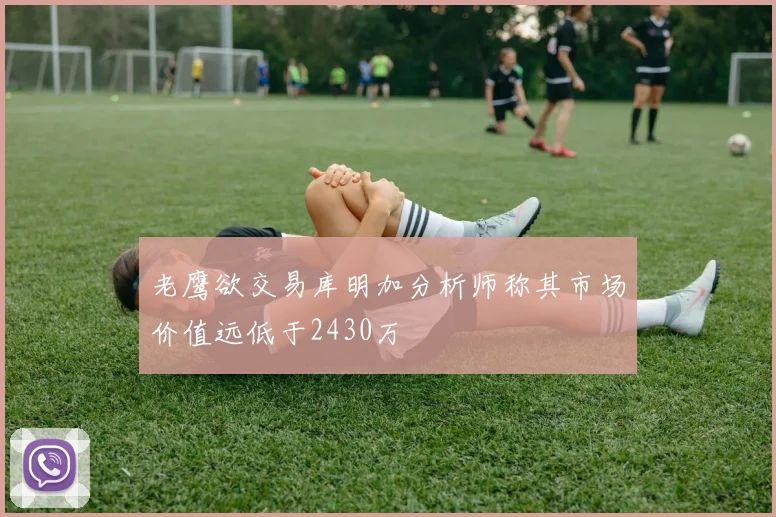 老鹰欲交易库明加分析师称其市场价值远低于2430万