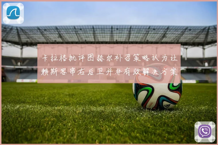 卡拉格批评图赫尔补召策略认为让赖斯客串右后卫并非有效解决方案